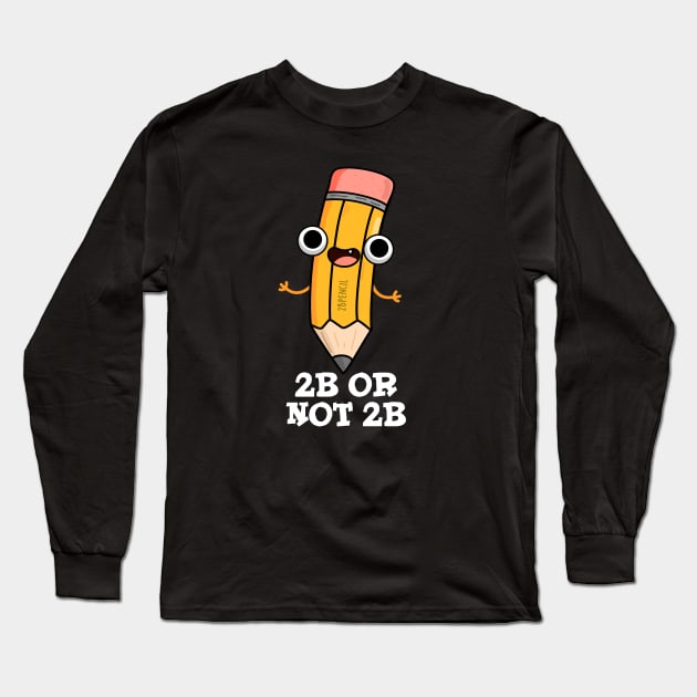 2B Or Not 2B Cute Shakespeare Pencil Pun Long Sleeve T-Shirt by punnybone